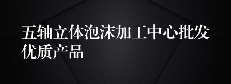 五轴立体泡沫加工中心批发优质产品 五轴立体泡沫加工中心批发优质产品