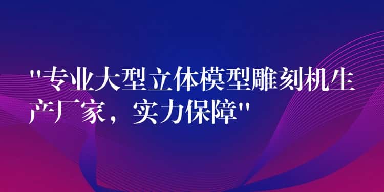 “专业大型立体模型雕刻机生产厂家,实力保障” “专业大型立体模型雕刻机生产厂家,实力保障”